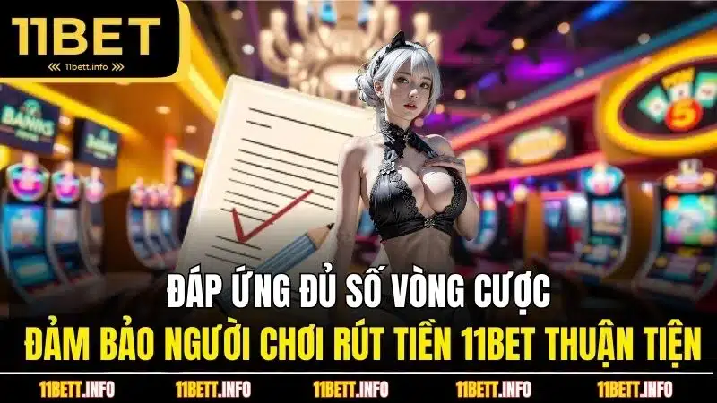 Đáp ứng đủ số vòng cược đảm bảo người chơi rút tiền 11BET thuận tiện