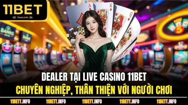 Dealer tại live casino 11BET chuyên nghiệp, thân thiện với người chơi 
