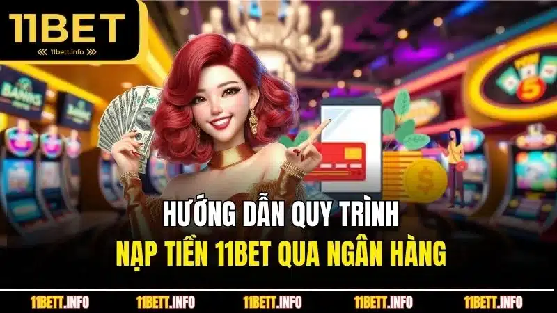 Hướng dẫn quy trình nạp tiền 11BET qua ngân hàng