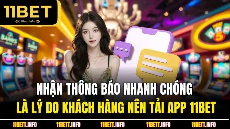 Nhận thông báo nhanh chóng là lý do khách hàng nên tải app 11BET