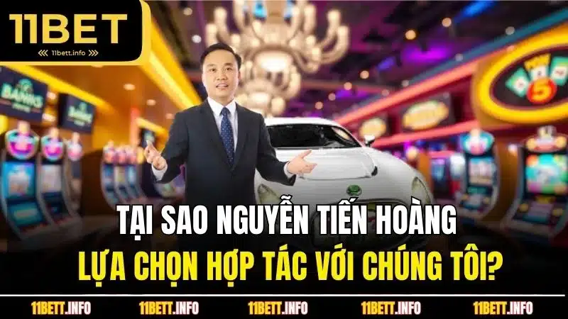 Tại sao Nguyễn Tiến Hoàng lựa chọn hợp tác với chúng tôi?