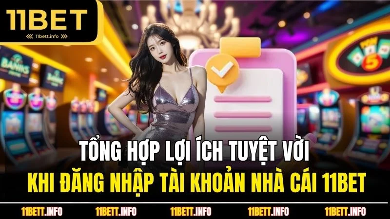 Tổng hợp lợi ích tuyệt vời khi đăng nhập tài khoản nhà cái 11BET