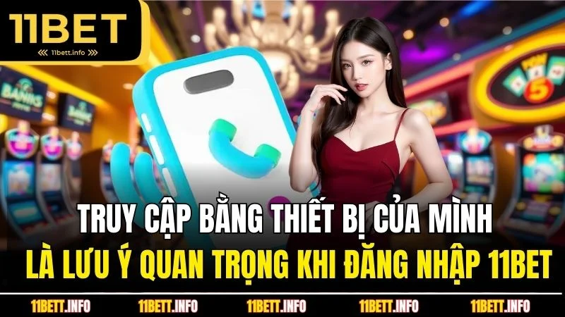 Truy cập bằng thiết bị của mình là lưu ý quan trọng khi đăng nhập 11BET